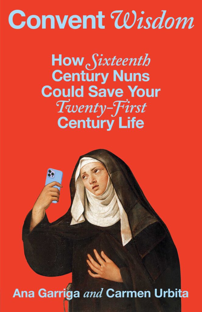 Your New Self-Help Guide: “Convent Wisdom: How Sixteenth-Century Nuns Could Save Your Twenty-First-Century Life”